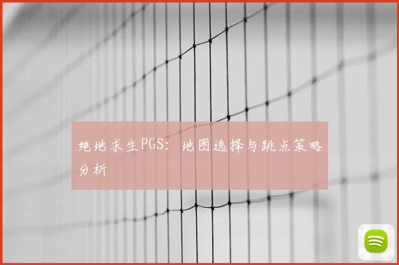 绝地求生PGS：地图选择与跳点策略分析