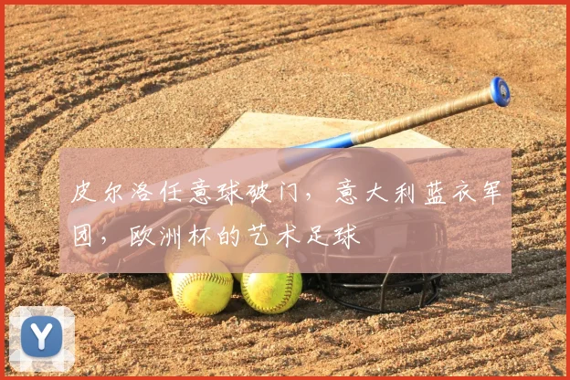 皮尔洛任意球破门,意大利蓝衣军团,欧洲杯的艺术足球