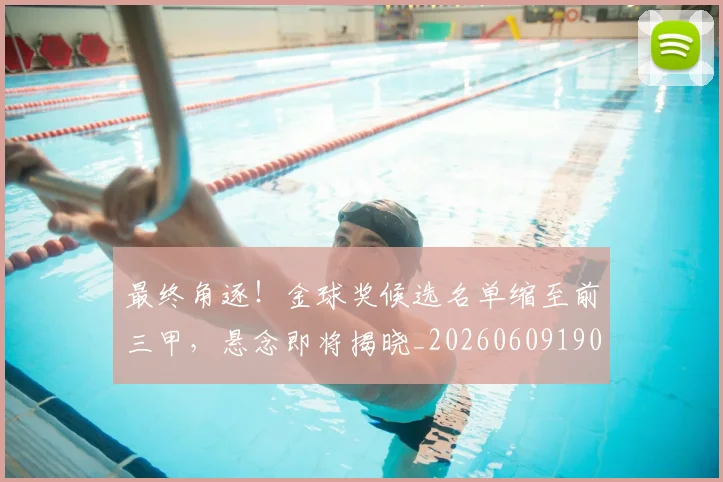 最终角逐!金球奖候选名单缩至前三甲,悬念即将揭晓_20260609190855