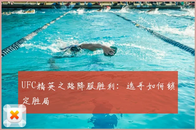 UFC精英之路降服胜利：选手如何锁定胜局