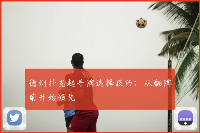 德州扑克起手牌选择技巧:从翻牌前开始领先