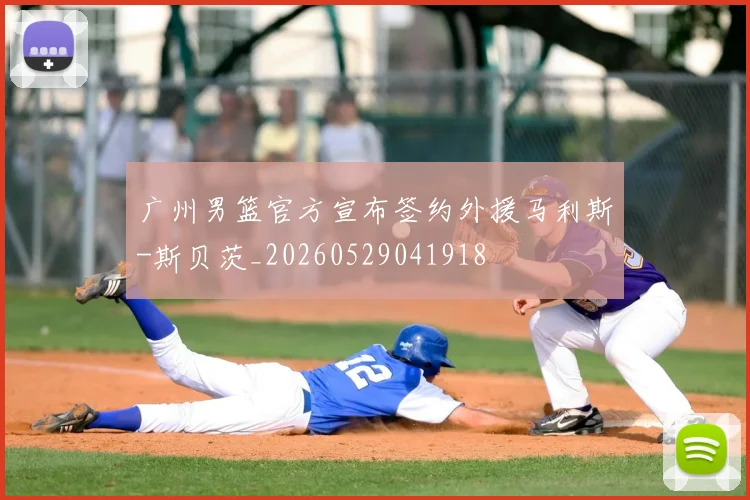 广州男篮官方宣布签约外援马利斯-斯贝茨_20260529041918