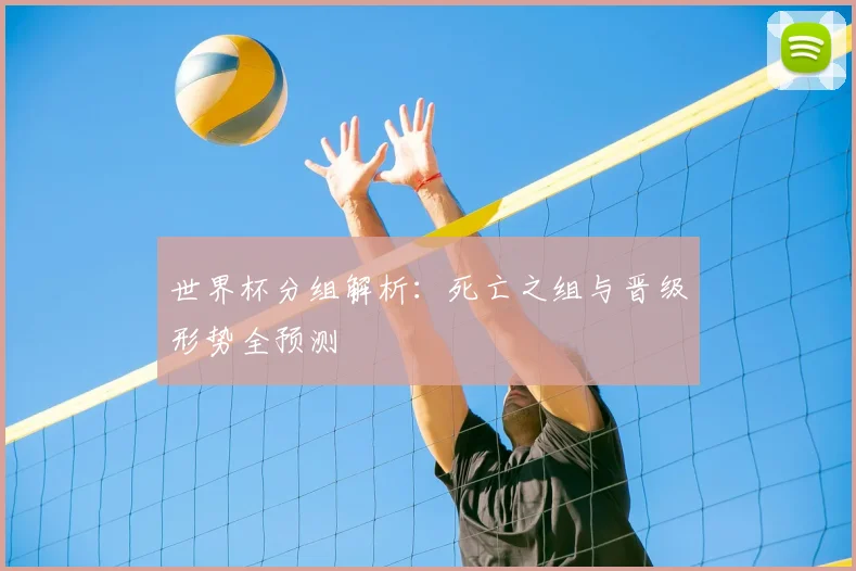 世界杯分组解析：死亡之组与晋级形势全预测