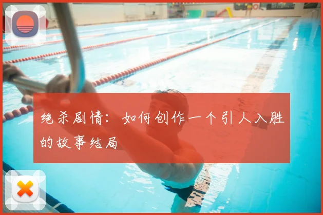 绝杀剧情：如何创作一个引人入胜的故事结局