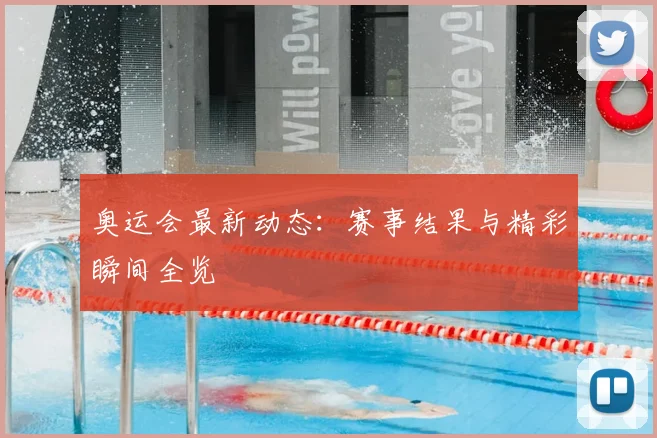 奥运会最新动态：赛事结果与精彩瞬间全览