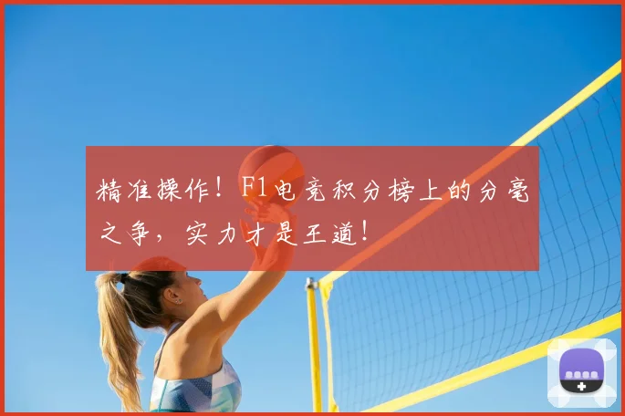精准操作！F1电竞积分榜上的分毫之争，实力才是王道！