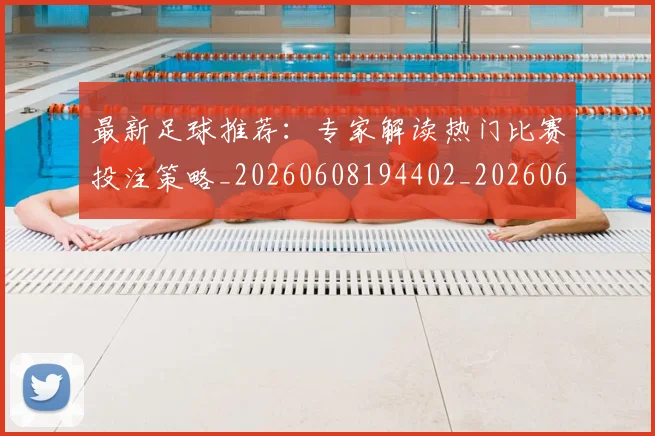 最新足球推荐:专家解读热门比赛投注策略_20260608194402_20260609190725