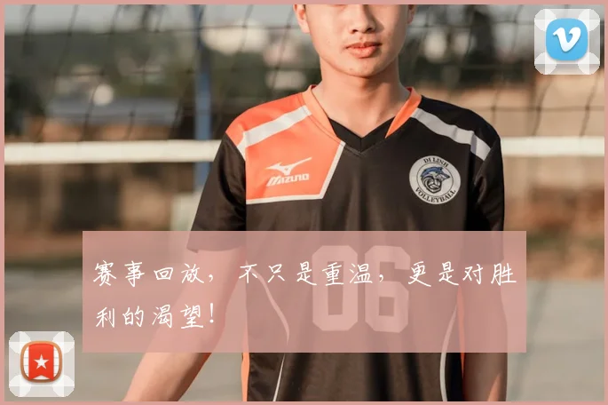 赛事回放，不只是重温，更是对胜利的渴望！